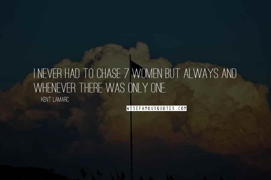 Kent Lamarc Quotes: I never had to chase 7 women but always and whenever there was only one.