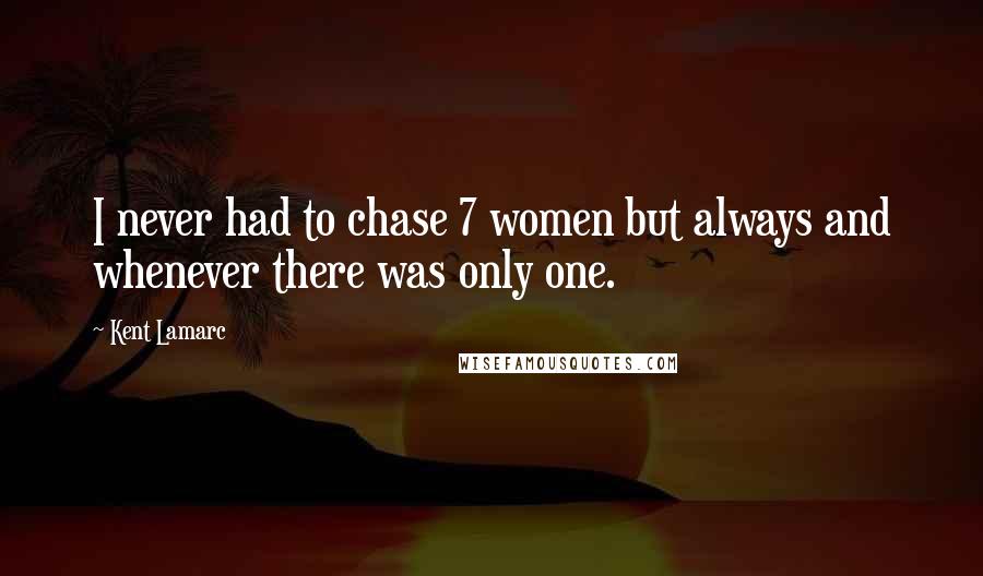 Kent Lamarc Quotes: I never had to chase 7 women but always and whenever there was only one.