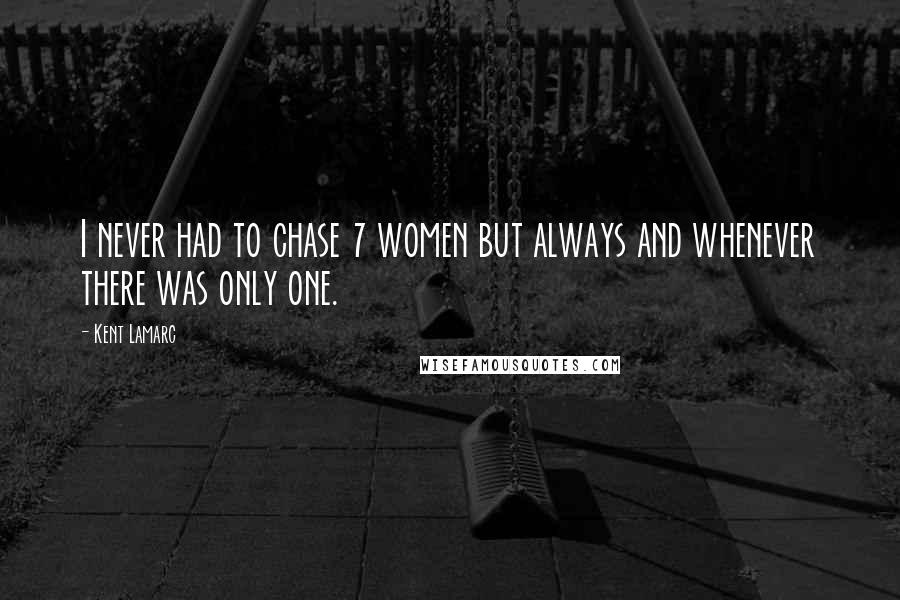 Kent Lamarc Quotes: I never had to chase 7 women but always and whenever there was only one.