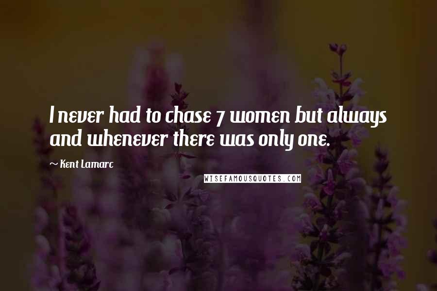 Kent Lamarc Quotes: I never had to chase 7 women but always and whenever there was only one.