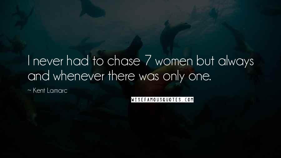 Kent Lamarc Quotes: I never had to chase 7 women but always and whenever there was only one.