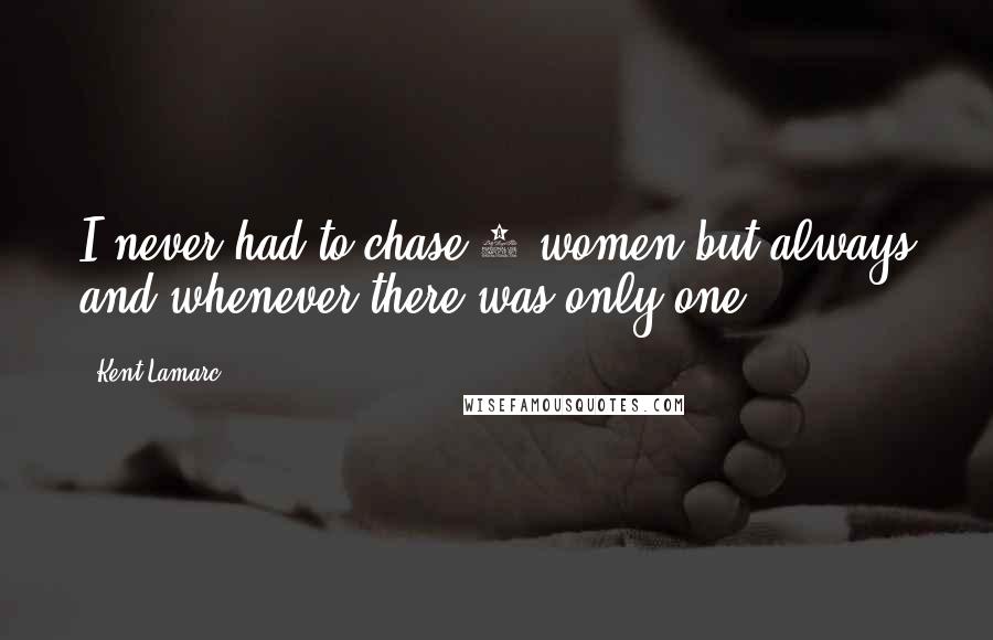 Kent Lamarc Quotes: I never had to chase 7 women but always and whenever there was only one.