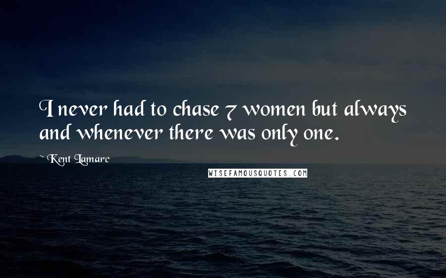 Kent Lamarc Quotes: I never had to chase 7 women but always and whenever there was only one.