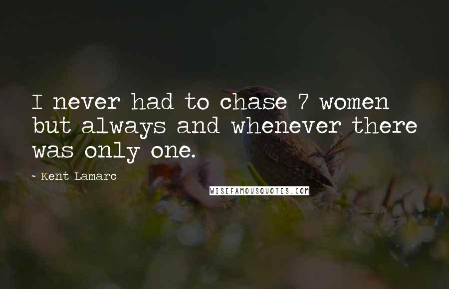 Kent Lamarc Quotes: I never had to chase 7 women but always and whenever there was only one.