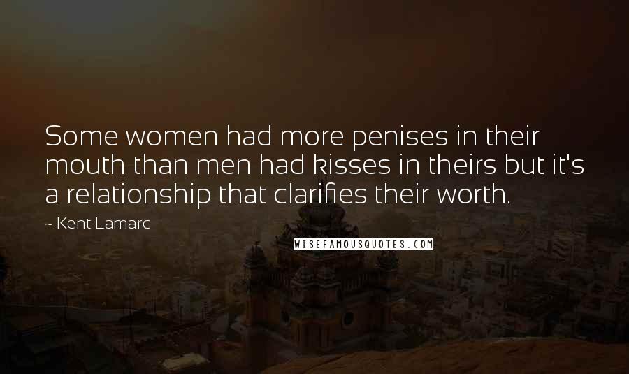 Kent Lamarc Quotes: Some women had more penises in their mouth than men had kisses in theirs but it's a relationship that clarifies their worth.