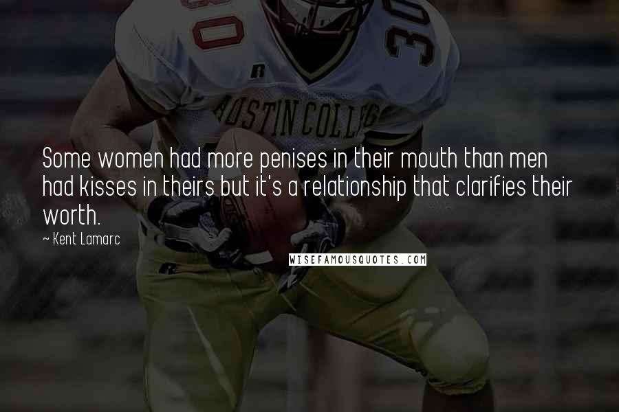 Kent Lamarc Quotes: Some women had more penises in their mouth than men had kisses in theirs but it's a relationship that clarifies their worth.