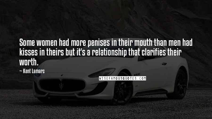 Kent Lamarc Quotes: Some women had more penises in their mouth than men had kisses in theirs but it's a relationship that clarifies their worth.