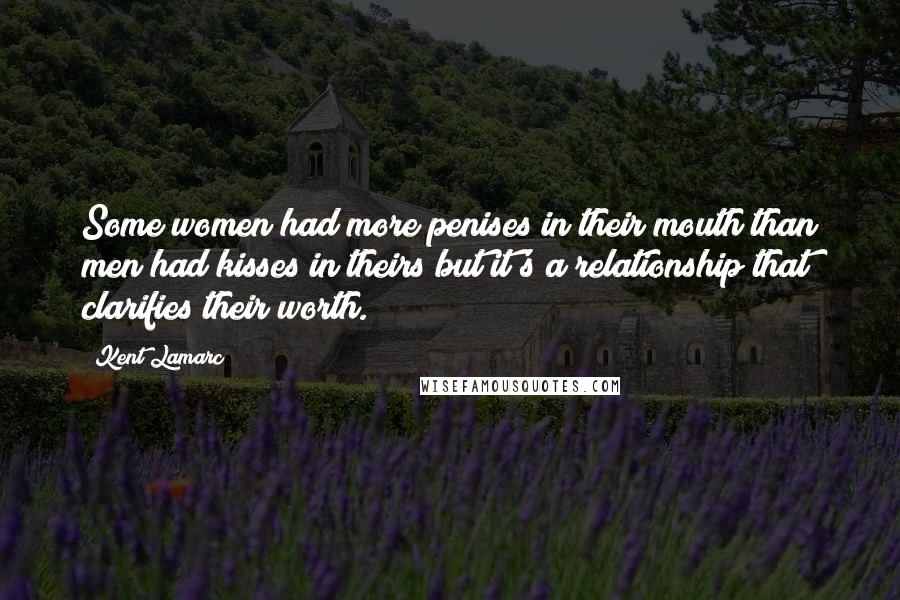 Kent Lamarc Quotes: Some women had more penises in their mouth than men had kisses in theirs but it's a relationship that clarifies their worth.