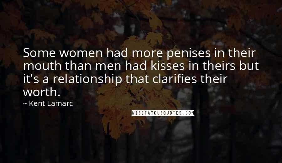 Kent Lamarc Quotes: Some women had more penises in their mouth than men had kisses in theirs but it's a relationship that clarifies their worth.