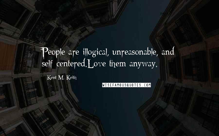 Kent M. Keith Quotes: People are illogical, unreasonable, and self-centered.Love them anyway.