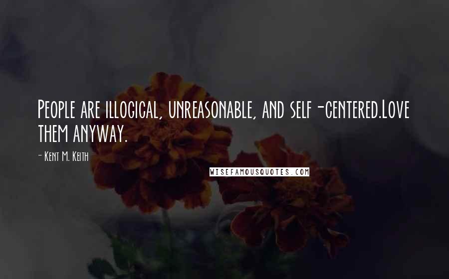 Kent M. Keith Quotes: People are illogical, unreasonable, and self-centered.Love them anyway.