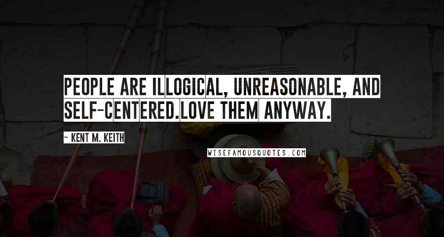 Kent M. Keith Quotes: People are illogical, unreasonable, and self-centered.Love them anyway.