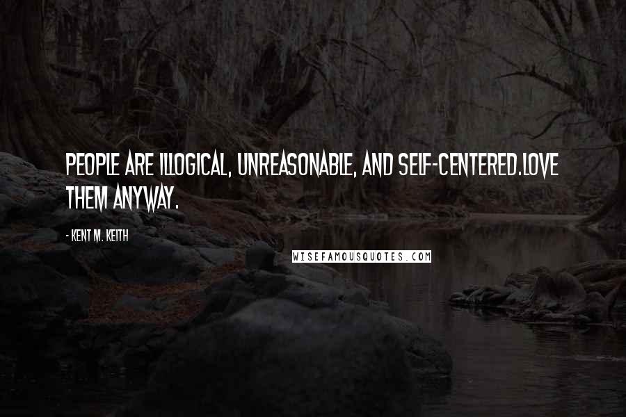 Kent M. Keith Quotes: People are illogical, unreasonable, and self-centered.Love them anyway.