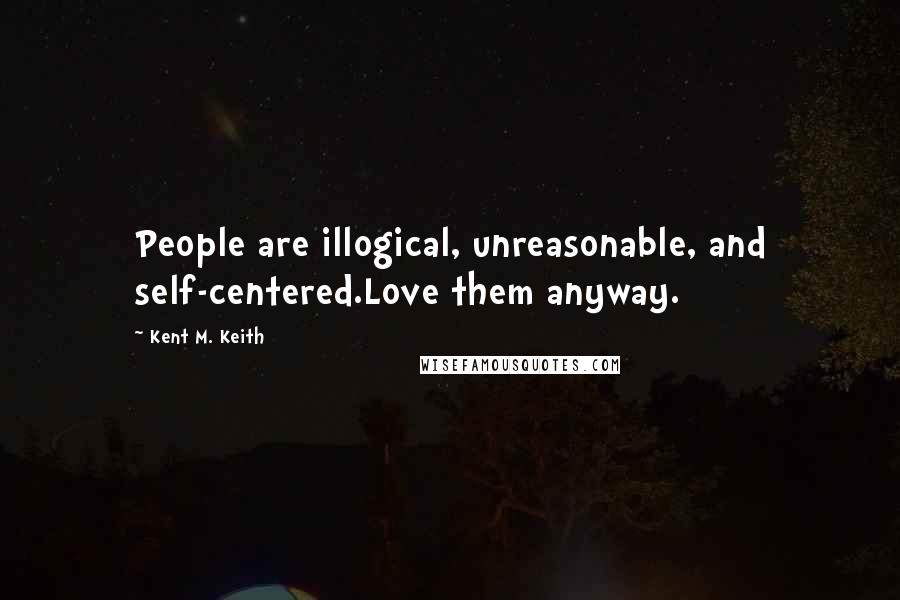 Kent M. Keith Quotes: People are illogical, unreasonable, and self-centered.Love them anyway.