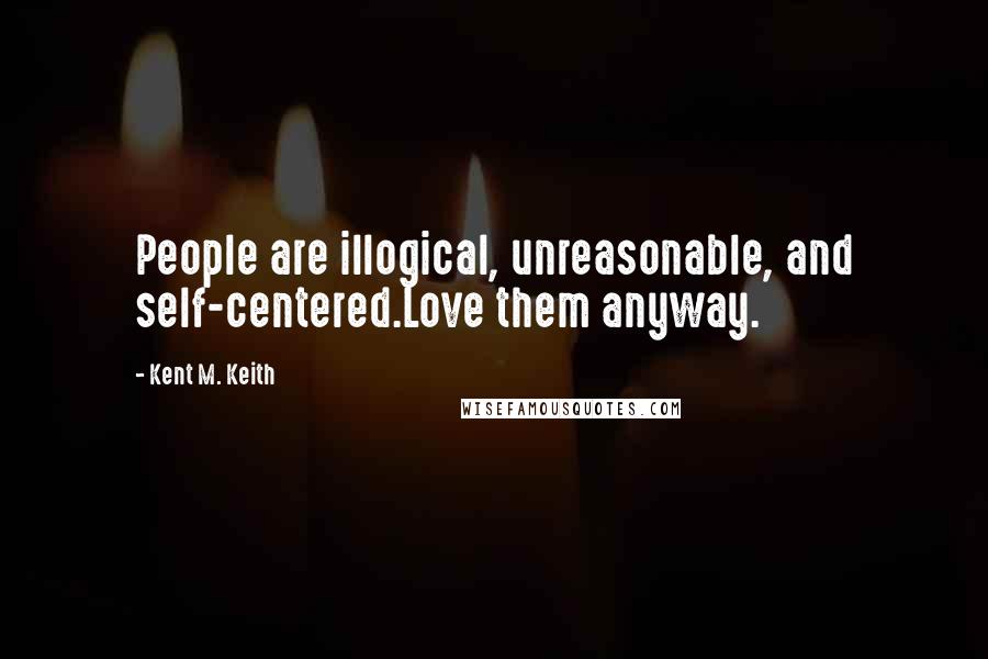 Kent M. Keith Quotes: People are illogical, unreasonable, and self-centered.Love them anyway.