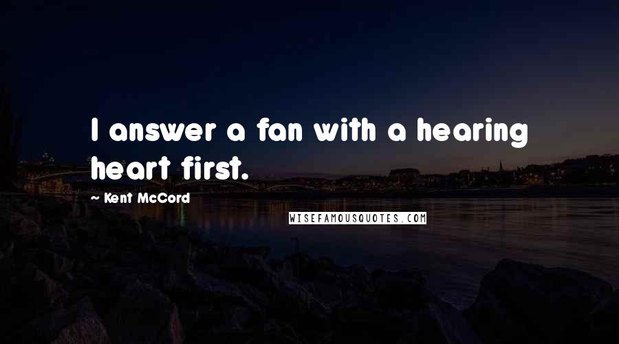 Kent McCord Quotes: I answer a fan with a hearing heart first.