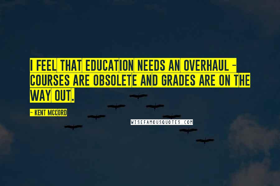 Kent McCord Quotes: I feel that education needs an overhaul - courses are obsolete and grades are on the way out.