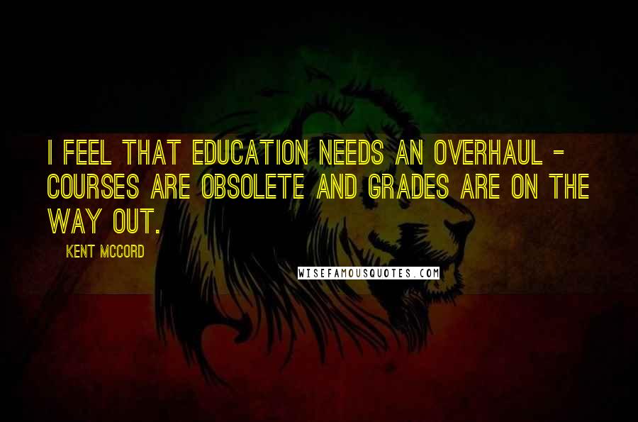 Kent McCord Quotes: I feel that education needs an overhaul - courses are obsolete and grades are on the way out.