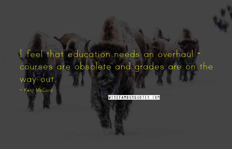 Kent McCord Quotes: I feel that education needs an overhaul - courses are obsolete and grades are on the way out.