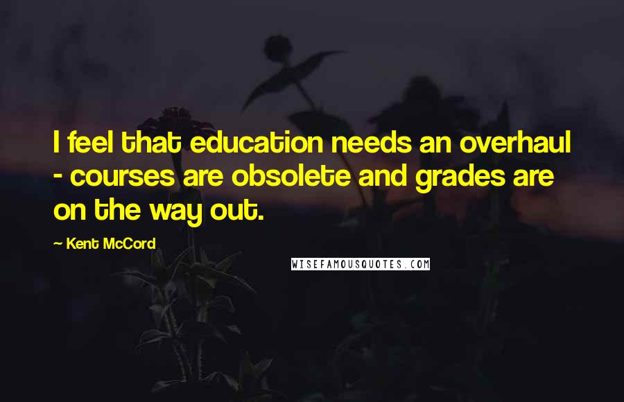 Kent McCord Quotes: I feel that education needs an overhaul - courses are obsolete and grades are on the way out.