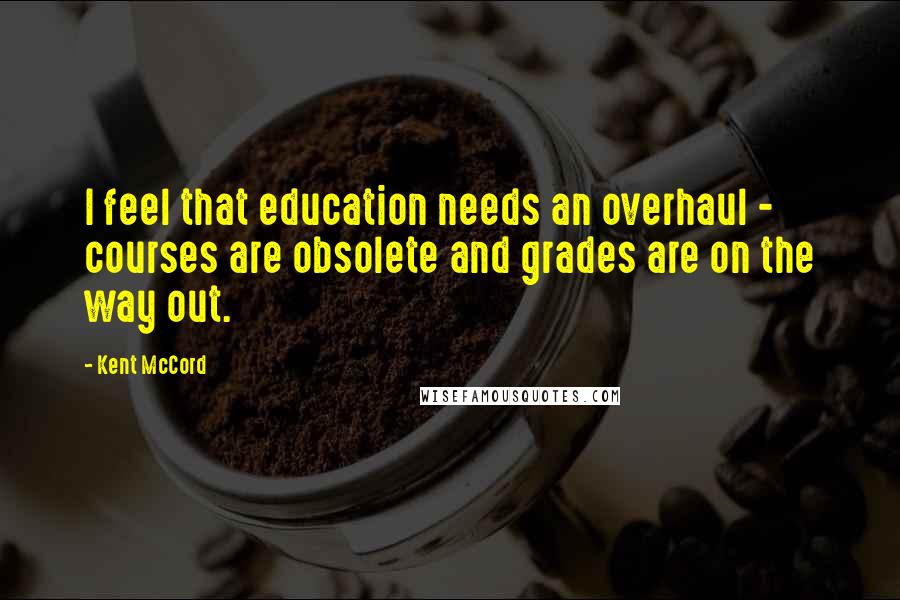 Kent McCord Quotes: I feel that education needs an overhaul - courses are obsolete and grades are on the way out.