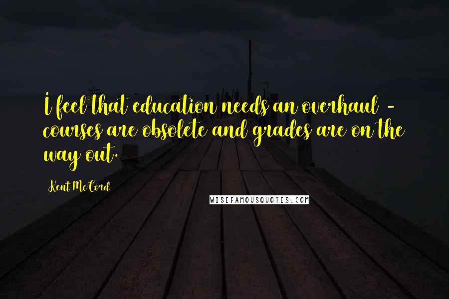 Kent McCord Quotes: I feel that education needs an overhaul - courses are obsolete and grades are on the way out.