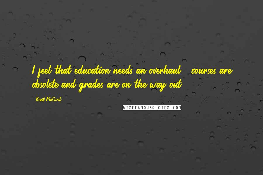 Kent McCord Quotes: I feel that education needs an overhaul - courses are obsolete and grades are on the way out.