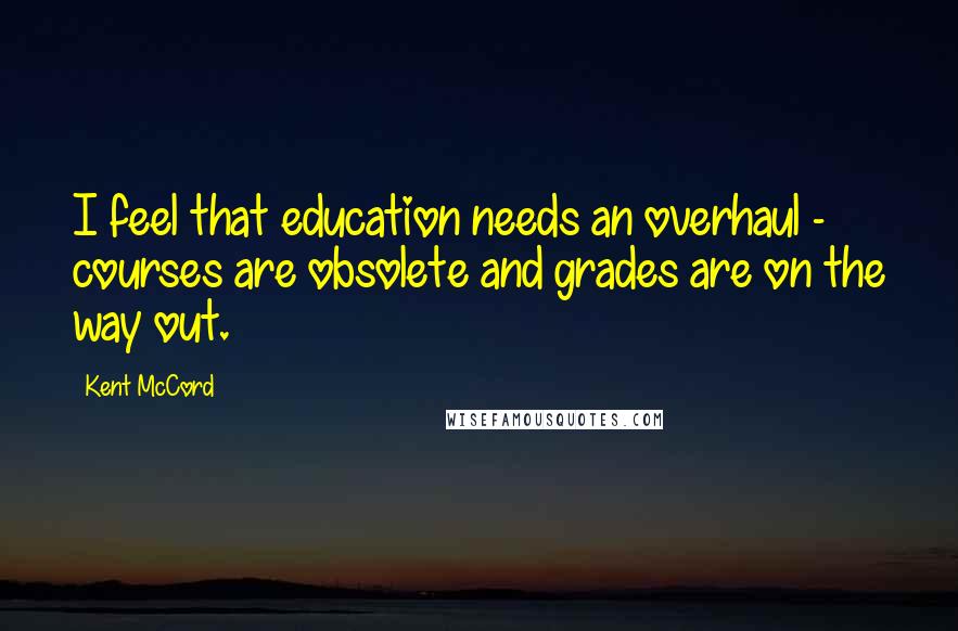 Kent McCord Quotes: I feel that education needs an overhaul - courses are obsolete and grades are on the way out.