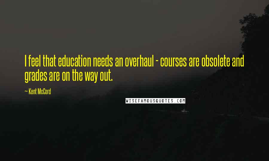 Kent McCord Quotes: I feel that education needs an overhaul - courses are obsolete and grades are on the way out.