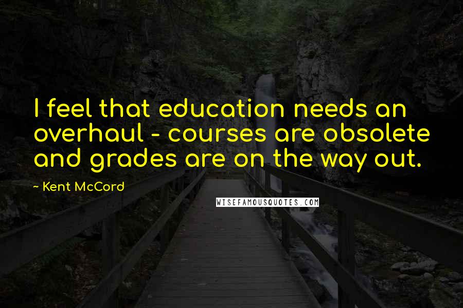 Kent McCord Quotes: I feel that education needs an overhaul - courses are obsolete and grades are on the way out.