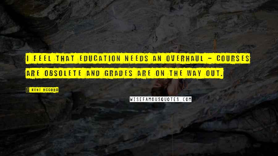 Kent McCord Quotes: I feel that education needs an overhaul - courses are obsolete and grades are on the way out.