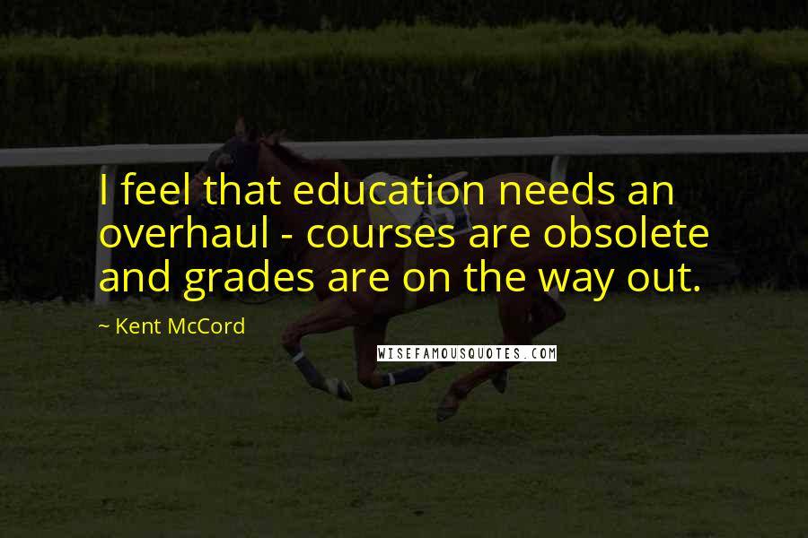 Kent McCord Quotes: I feel that education needs an overhaul - courses are obsolete and grades are on the way out.