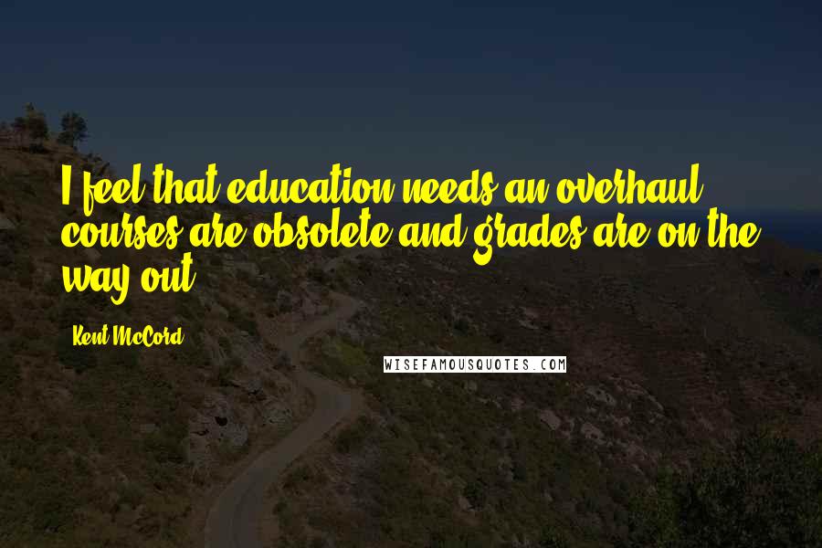 Kent McCord Quotes: I feel that education needs an overhaul - courses are obsolete and grades are on the way out.