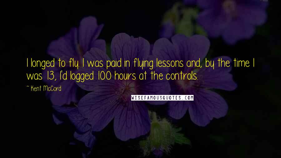 Kent McCord Quotes: I longed to fly. I was paid in flying lessons and, by the time I was 13, I'd logged 100 hours at the controls.
