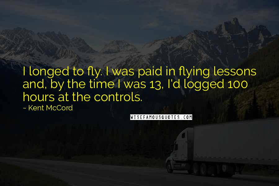 Kent McCord Quotes: I longed to fly. I was paid in flying lessons and, by the time I was 13, I'd logged 100 hours at the controls.