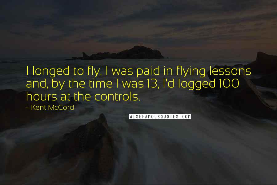 Kent McCord Quotes: I longed to fly. I was paid in flying lessons and, by the time I was 13, I'd logged 100 hours at the controls.