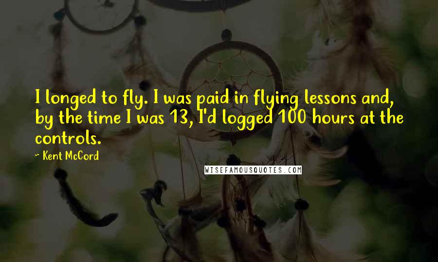Kent McCord Quotes: I longed to fly. I was paid in flying lessons and, by the time I was 13, I'd logged 100 hours at the controls.