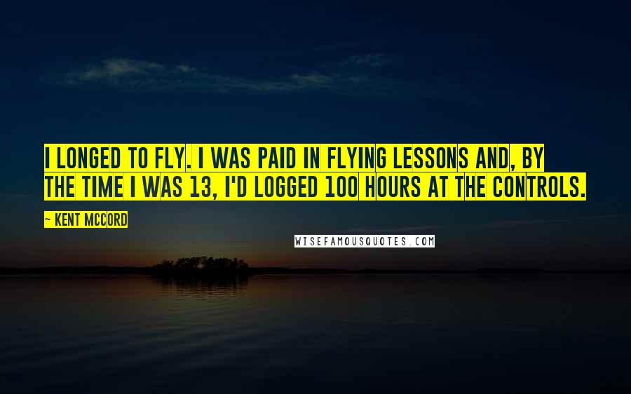 Kent McCord Quotes: I longed to fly. I was paid in flying lessons and, by the time I was 13, I'd logged 100 hours at the controls.