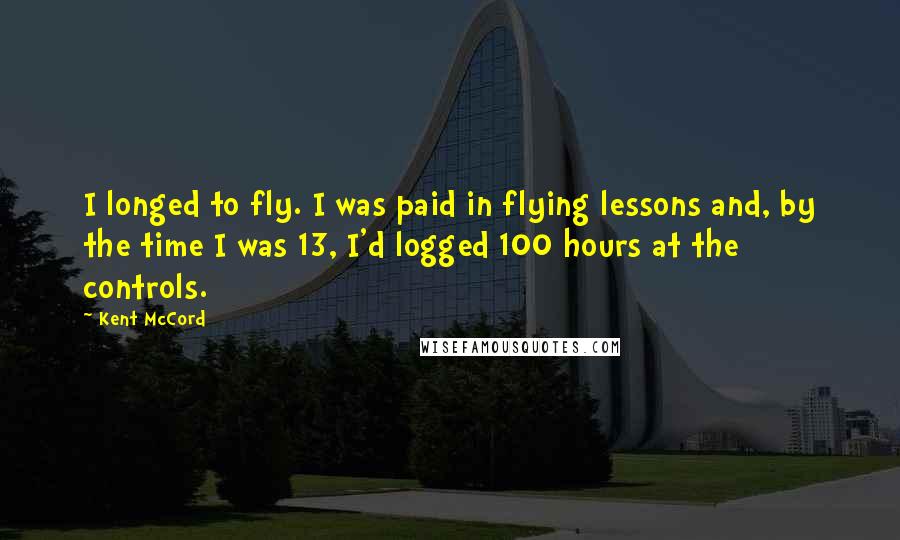 Kent McCord Quotes: I longed to fly. I was paid in flying lessons and, by the time I was 13, I'd logged 100 hours at the controls.
