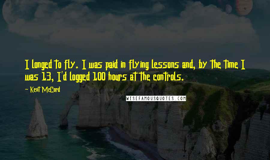Kent McCord Quotes: I longed to fly. I was paid in flying lessons and, by the time I was 13, I'd logged 100 hours at the controls.