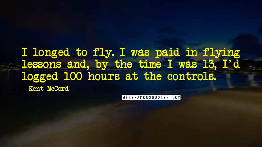 Kent McCord Quotes: I longed to fly. I was paid in flying lessons and, by the time I was 13, I'd logged 100 hours at the controls.