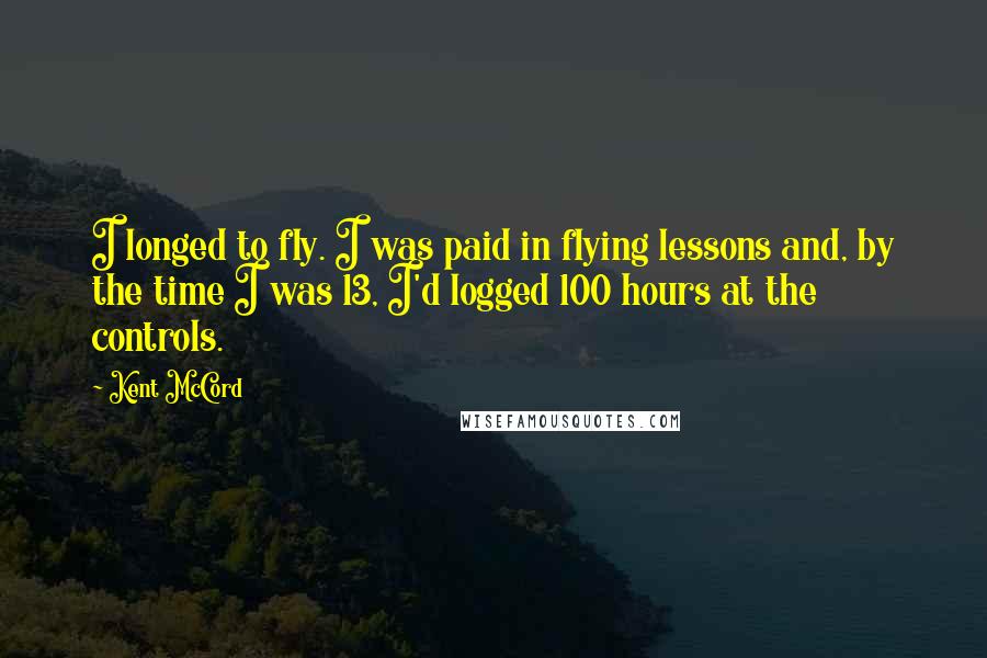 Kent McCord Quotes: I longed to fly. I was paid in flying lessons and, by the time I was 13, I'd logged 100 hours at the controls.