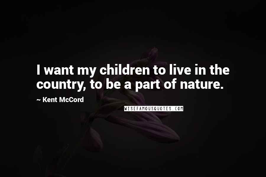 Kent McCord Quotes: I want my children to live in the country, to be a part of nature.