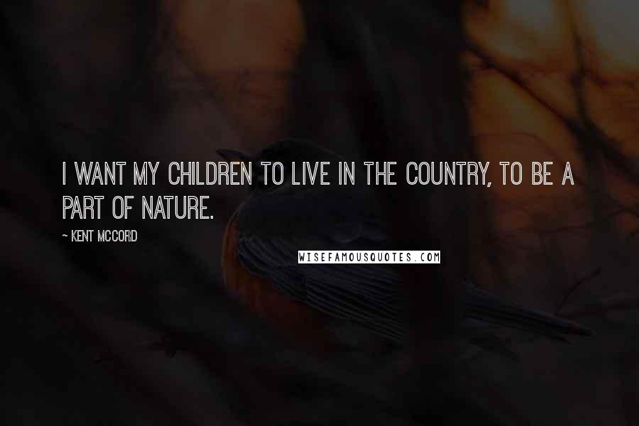 Kent McCord Quotes: I want my children to live in the country, to be a part of nature.