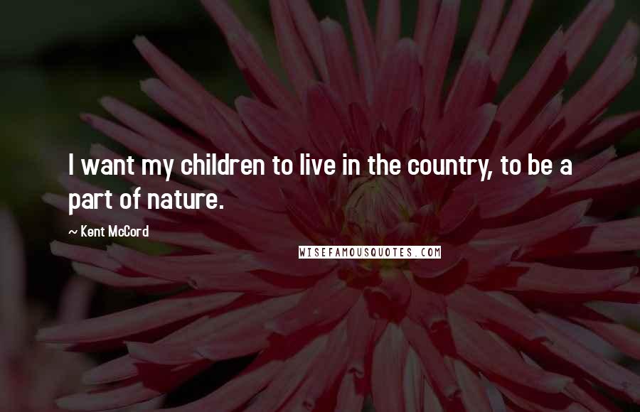 Kent McCord Quotes: I want my children to live in the country, to be a part of nature.