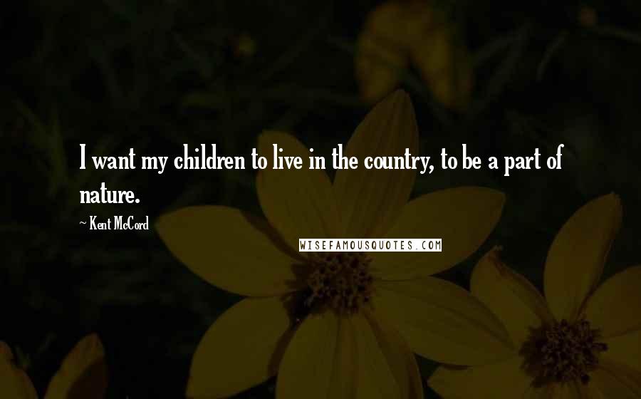 Kent McCord Quotes: I want my children to live in the country, to be a part of nature.