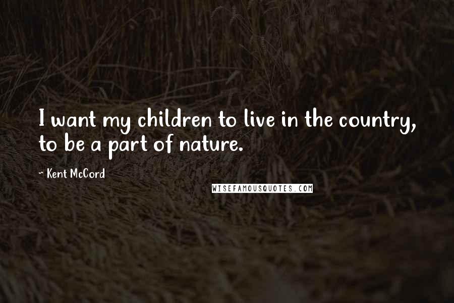 Kent McCord Quotes: I want my children to live in the country, to be a part of nature.