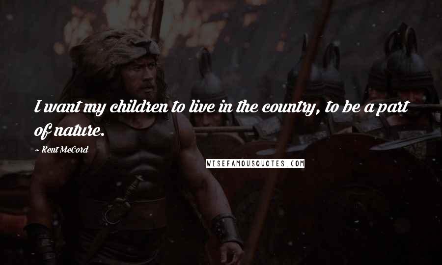 Kent McCord Quotes: I want my children to live in the country, to be a part of nature.