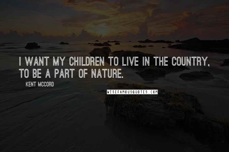 Kent McCord Quotes: I want my children to live in the country, to be a part of nature.