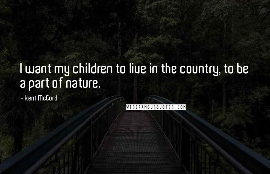 Kent McCord Quotes: I want my children to live in the country, to be a part of nature.